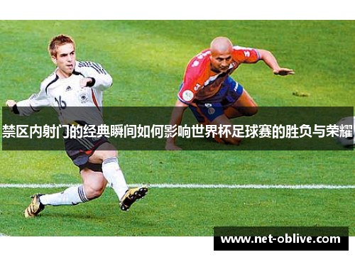 禁区内射门的经典瞬间如何影响世界杯足球赛的胜负与荣耀