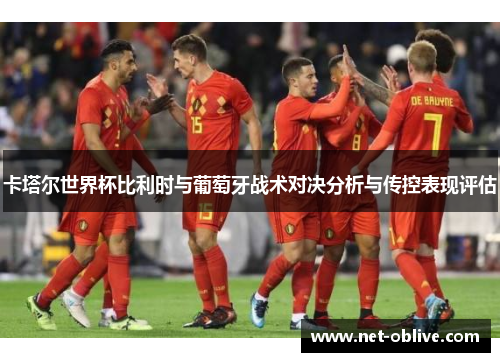 卡塔尔世界杯比利时与葡萄牙战术对决分析与传控表现评估