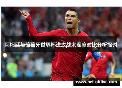 阿根廷与葡萄牙世界杯进攻战术深度对比分析探讨