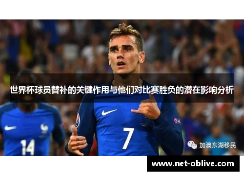 世界杯球员替补的关键作用与他们对比赛胜负的潜在影响分析