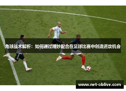 角球战术解析：如何通过精妙配合在足球比赛中创造进攻机会