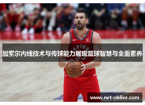 加索尔内线技术与传球能力展现篮球智慧与全面素养