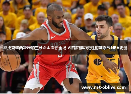 斯托克顿西决压哨三分命中震惊全场 火箭梦碎历史性时刻永载NBA史册