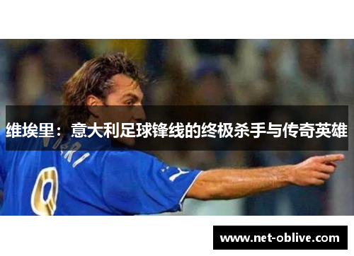 维埃里：意大利足球锋线的终极杀手与传奇英雄