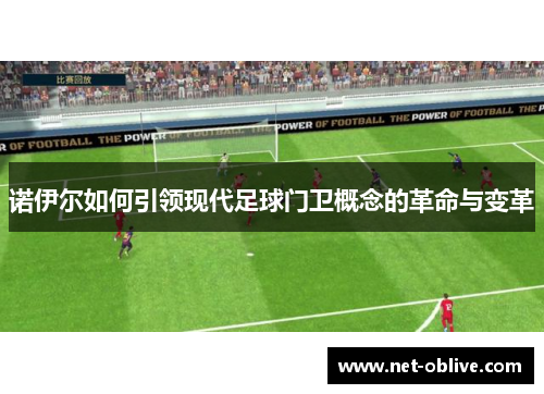 诺伊尔如何引领现代足球门卫概念的革命与变革
