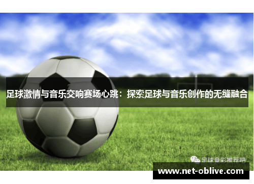 足球激情与音乐交响赛场心跳：探索足球与音乐创作的无缝融合