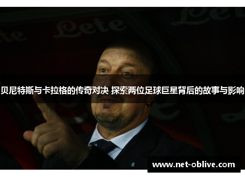贝尼特斯与卡拉格的传奇对决 探索两位足球巨星背后的故事与影响