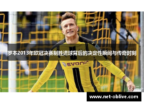 罗本2013年欧冠决赛制胜进球背后的决定性瞬间与传奇时刻