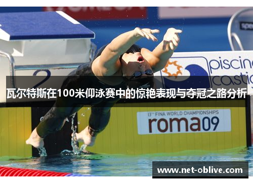 瓦尔特斯在100米仰泳赛中的惊艳表现与夺冠之路分析