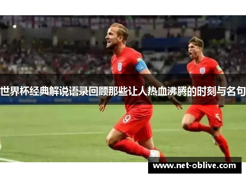 世界杯经典解说语录回顾那些让人热血沸腾的时刻与名句