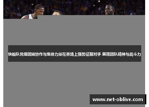 快船队凭借团结协作与集体力量在赛场上强势征服对手 展现团队精神与战斗力