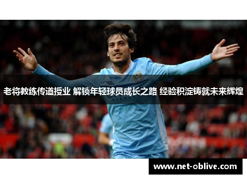 老将教练传道授业 解锁年轻球员成长之路 经验积淀铸就未来辉煌
