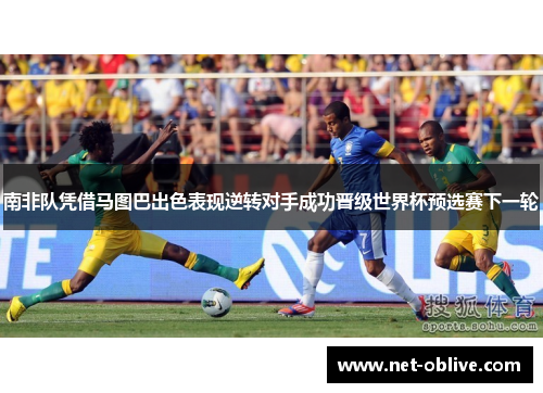 南非队凭借马图巴出色表现逆转对手成功晋级世界杯预选赛下一轮