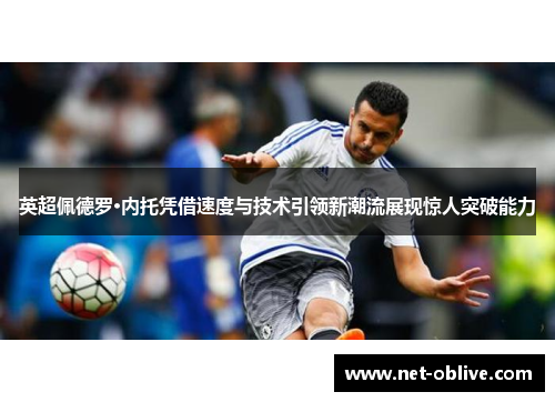 英超佩德罗·内托凭借速度与技术引领新潮流展现惊人突破能力