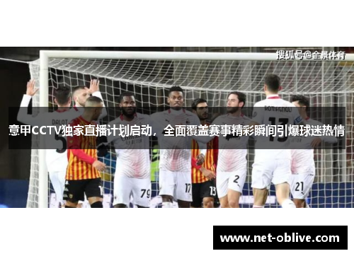意甲CCTV独家直播计划启动，全面覆盖赛事精彩瞬间引爆球迷热情