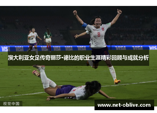 澳大利亚女足传奇丽莎·德比的职业生涯精彩回顾与成就分析