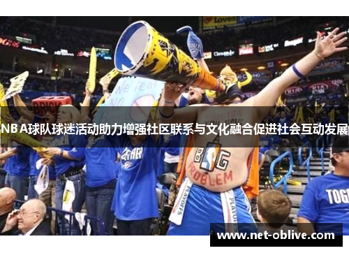 NBA球队球迷活动助力增强社区联系与文化融合促进社会互动发展