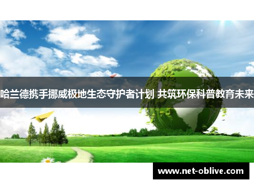 哈兰德携手挪威极地生态守护者计划 共筑环保科普教育未来