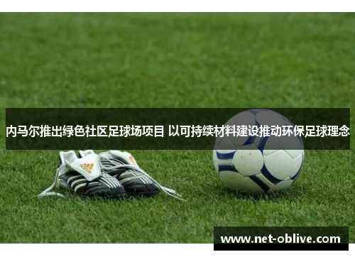 内马尔推出绿色社区足球场项目 以可持续材料建设推动环保足球理念