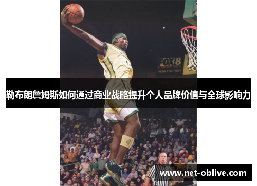 勒布朗詹姆斯如何通过商业战略提升个人品牌价值与全球影响力