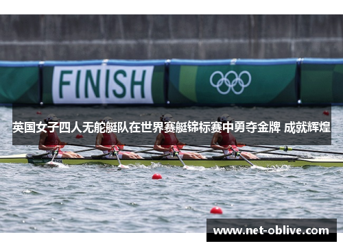 英国女子四人无舵艇队在世界赛艇锦标赛中勇夺金牌 成就辉煌