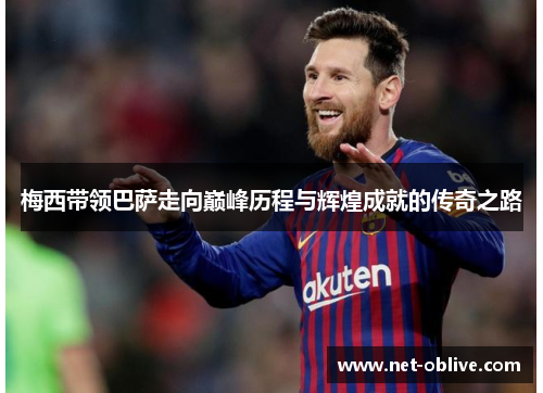 梅西带领巴萨走向巅峰历程与辉煌成就的传奇之路