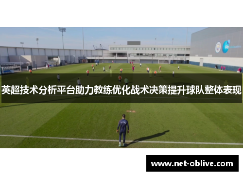 英超技术分析平台助力教练优化战术决策提升球队整体表现