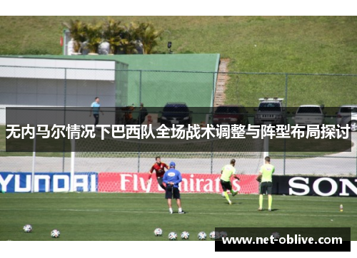 无内马尔情况下巴西队全场战术调整与阵型布局探讨
