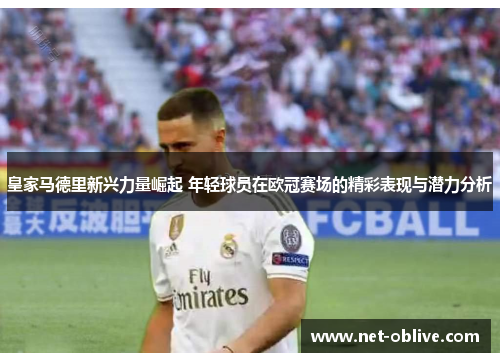 皇家马德里新兴力量崛起 年轻球员在欧冠赛场的精彩表现与潜力分析