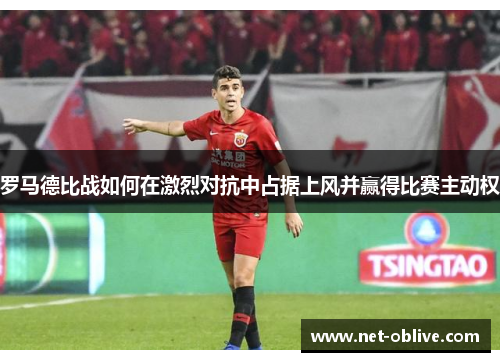 罗马德比战如何在激烈对抗中占据上风并赢得比赛主动权