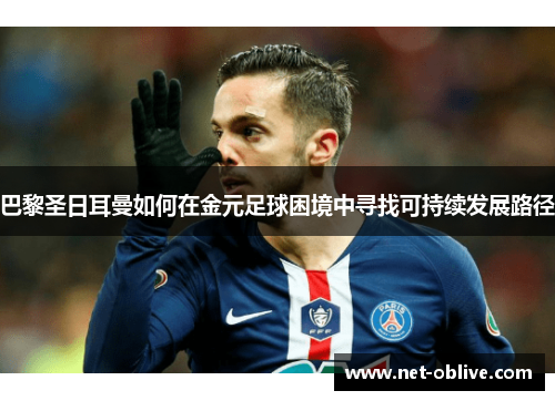 巴黎圣日耳曼如何在金元足球困境中寻找可持续发展路径