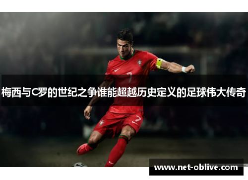 梅西与C罗的世纪之争谁能超越历史定义的足球伟大传奇