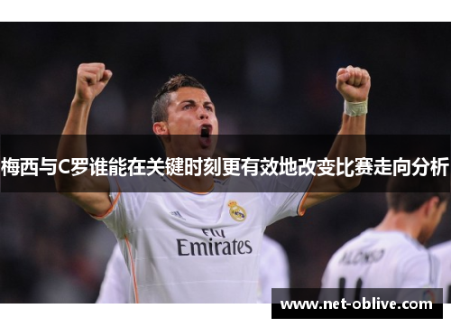 梅西与C罗谁能在关键时刻更有效地改变比赛走向分析