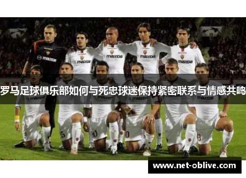 罗马足球俱乐部如何与死忠球迷保持紧密联系与情感共鸣