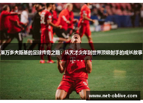 莱万多夫斯基的足球传奇之路：从天才少年到世界顶级射手的成长故事