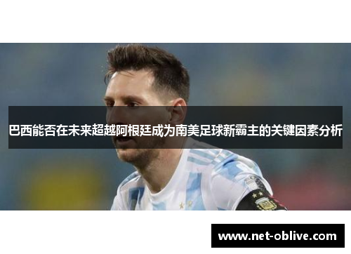 巴西能否在未来超越阿根廷成为南美足球新霸主的关键因素分析