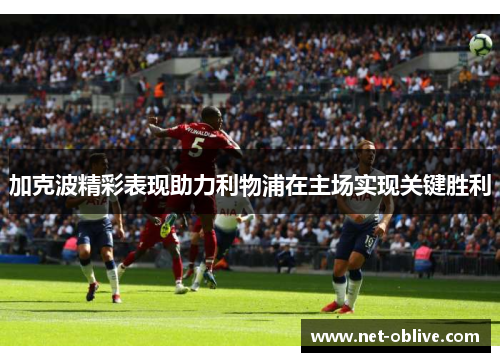 加克波精彩表现助力利物浦在主场实现关键胜利