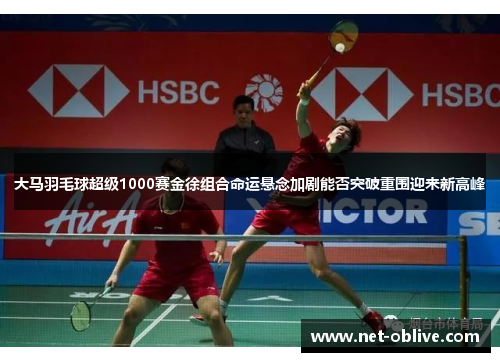 大马羽毛球超级1000赛金徐组合命运悬念加剧能否突破重围迎来新高峰
