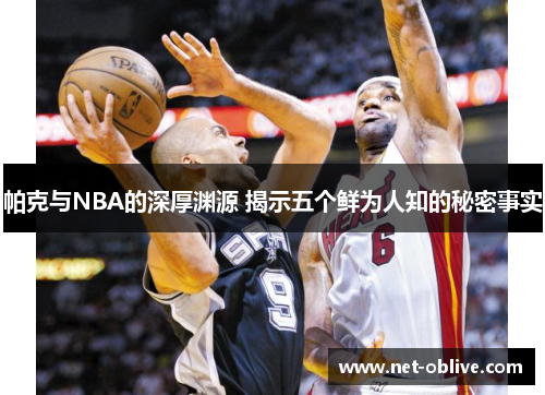 帕克与NBA的深厚渊源 揭示五个鲜为人知的秘密事实