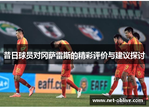昔日球员对冈萨雷斯的精彩评价与建议探讨