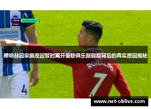 滕哈赫因家庭原因暂时离开曼联俱乐部假期背后的真实原因揭秘