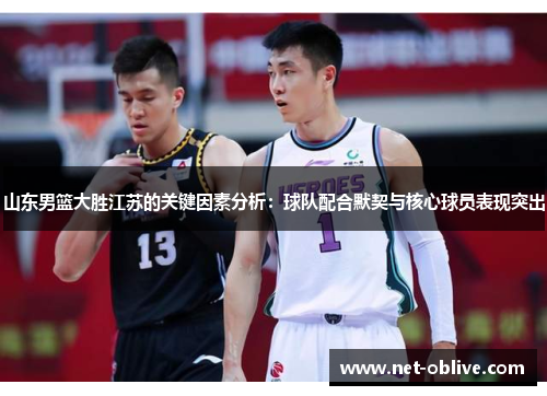 山东男篮大胜江苏的关键因素分析：球队配合默契与核心球员表现突出