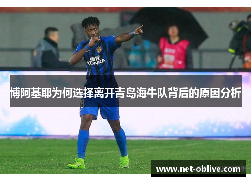 博阿基耶为何选择离开青岛海牛队背后的原因分析