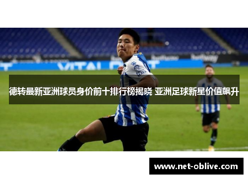 德转最新亚洲球员身价前十排行榜揭晓 亚洲足球新星价值飙升