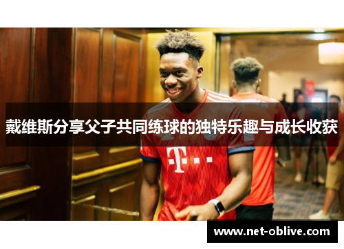 戴维斯分享父子共同练球的独特乐趣与成长收获