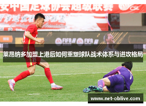 莱昂纳多加盟上港后如何重塑球队战术体系与进攻格局
