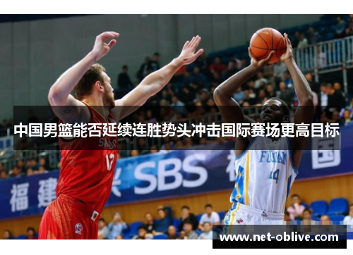 中国男篮能否延续连胜势头冲击国际赛场更高目标