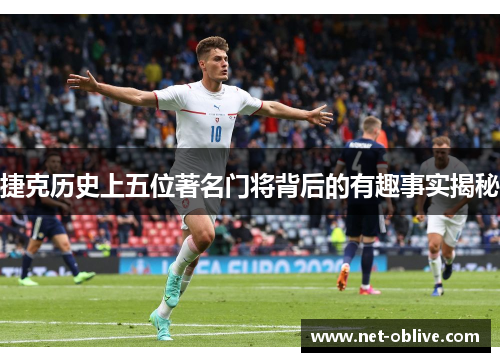 捷克历史上五位著名门将背后的有趣事实揭秘