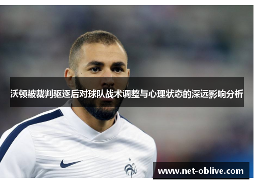 沃顿被裁判驱逐后对球队战术调整与心理状态的深远影响分析