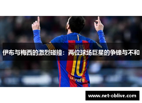 伊布与梅西的激烈碰撞：两位球场巨星的争锋与不和
